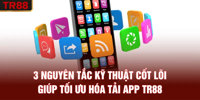 3 nguyên tắc kỹ thuật cốt lõi giúp tối ưu hóa tải app TR88