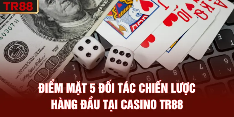 Điểm mặt 5 đối tác chiến lược hàng đầu tại casino TR88