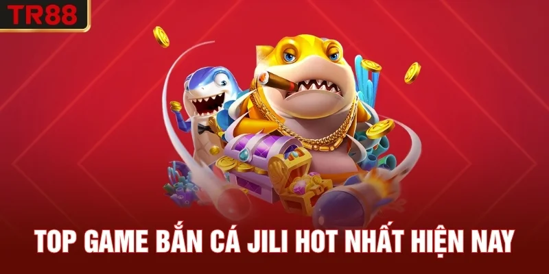 Top game bắn cá JILI hot nhất hiện nay
